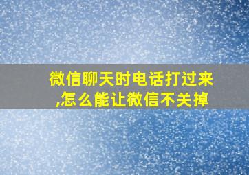 微信聊天时电话打过来,怎么能让微信不关掉