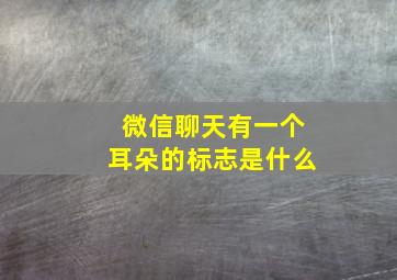 微信聊天有一个耳朵的标志是什么