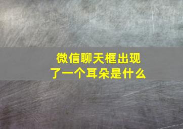 微信聊天框出现了一个耳朵是什么