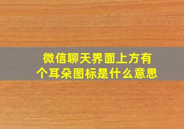 微信聊天界面上方有个耳朵图标是什么意思