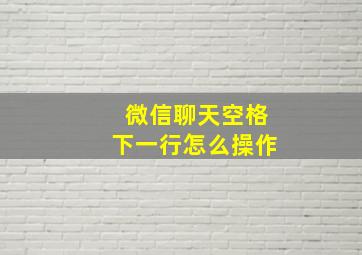 微信聊天空格下一行怎么操作