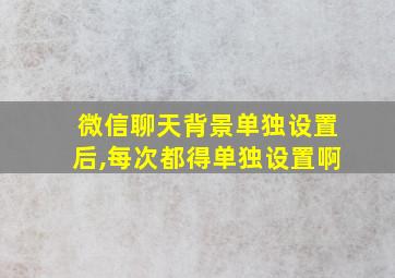 微信聊天背景单独设置后,每次都得单独设置啊