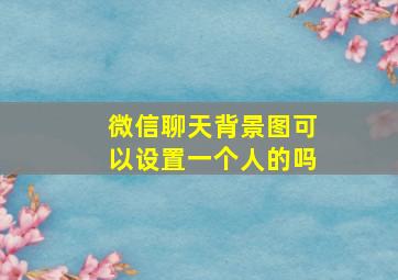 微信聊天背景图可以设置一个人的吗