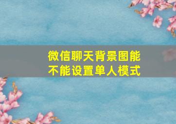 微信聊天背景图能不能设置单人模式