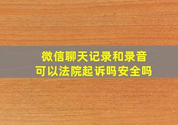 微信聊天记录和录音可以法院起诉吗安全吗