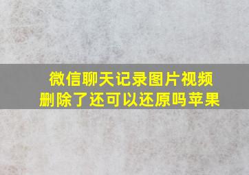 微信聊天记录图片视频删除了还可以还原吗苹果