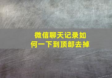 微信聊天记录如何一下到顶部去掉