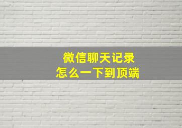 微信聊天记录怎么一下到顶端