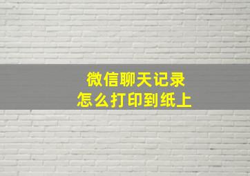 微信聊天记录怎么打印到纸上