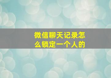 微信聊天记录怎么锁定一个人的