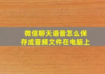 微信聊天语音怎么保存成音频文件在电脑上