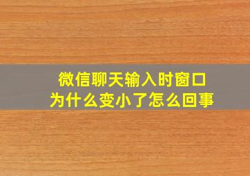 微信聊天输入时窗口为什么变小了怎么回事