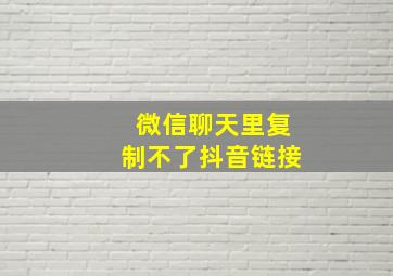 微信聊天里复制不了抖音链接