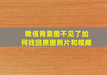 微信背景图不见了如何找回原图照片和视频