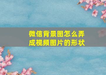 微信背景图怎么弄成视频图片的形状