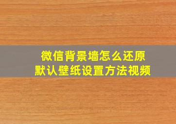 微信背景墙怎么还原默认壁纸设置方法视频