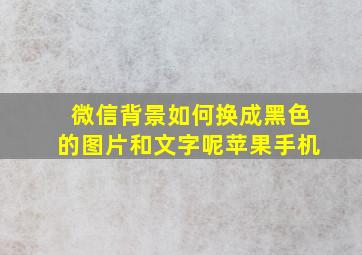 微信背景如何换成黑色的图片和文字呢苹果手机