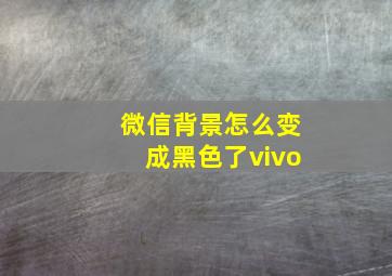 微信背景怎么变成黑色了vivo