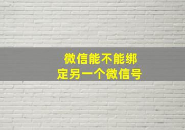 微信能不能绑定另一个微信号