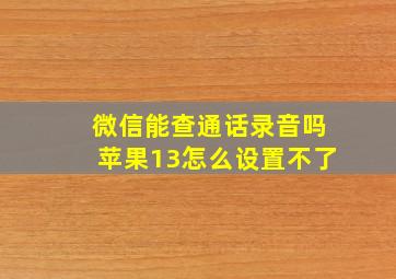 微信能查通话录音吗苹果13怎么设置不了