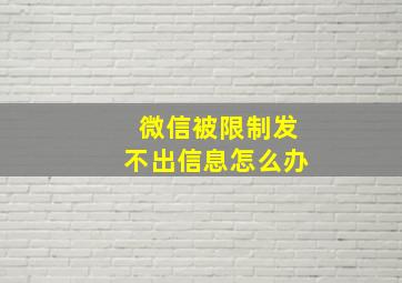 微信被限制发不出信息怎么办