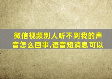 微信视频别人听不到我的声音怎么回事,语音短消息可以