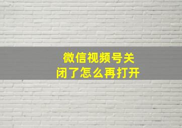 微信视频号关闭了怎么再打开