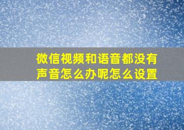 微信视频和语音都没有声音怎么办呢怎么设置