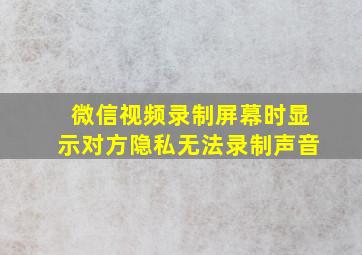 微信视频录制屏幕时显示对方隐私无法录制声音