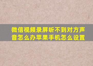 微信视频录屏听不到对方声音怎么办苹果手机怎么设置