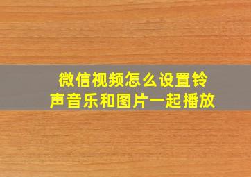 微信视频怎么设置铃声音乐和图片一起播放