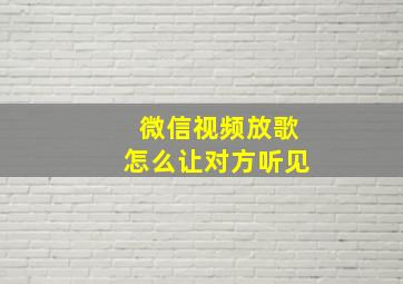 微信视频放歌怎么让对方听见