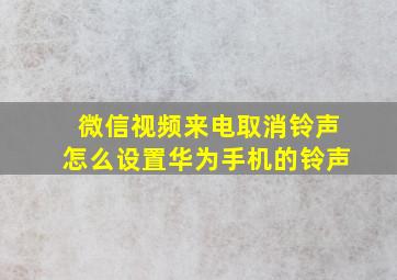 微信视频来电取消铃声怎么设置华为手机的铃声