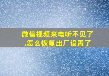 微信视频来电听不见了,怎么恢复出厂设置了