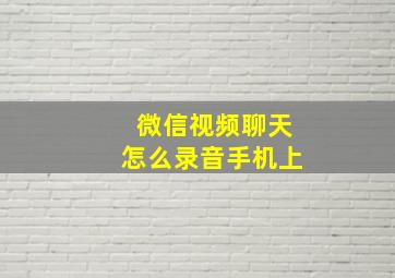 微信视频聊天怎么录音手机上