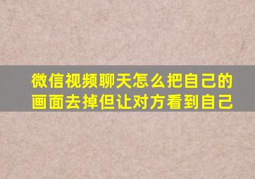 微信视频聊天怎么把自己的画面去掉但让对方看到自己