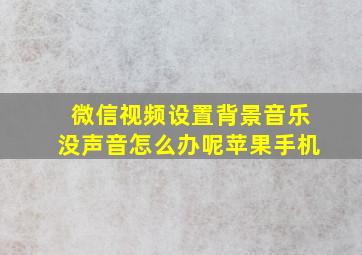 微信视频设置背景音乐没声音怎么办呢苹果手机