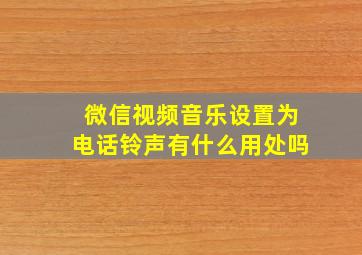 微信视频音乐设置为电话铃声有什么用处吗