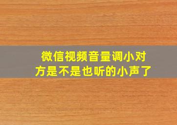 微信视频音量调小对方是不是也听的小声了