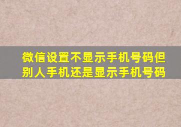 微信设置不显示手机号码但别人手机还是显示手机号码