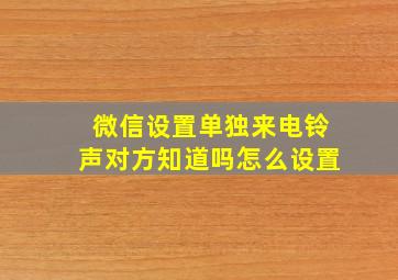 微信设置单独来电铃声对方知道吗怎么设置