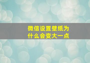 微信设置壁纸为什么会变大一点