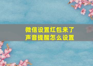 微信设置红包来了声音提醒怎么设置