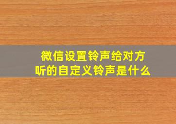 微信设置铃声给对方听的自定义铃声是什么