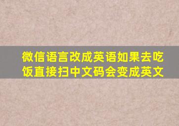 微信语言改成英语如果去吃饭直接扫中文码会变成英文