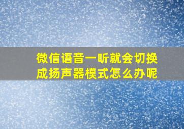 微信语音一听就会切换成扬声器模式怎么办呢