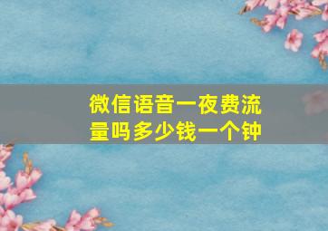 微信语音一夜费流量吗多少钱一个钟