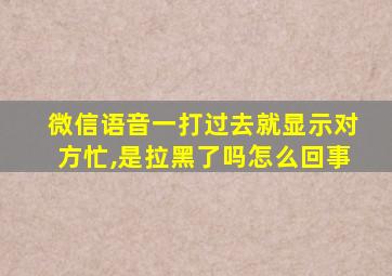 微信语音一打过去就显示对方忙,是拉黑了吗怎么回事