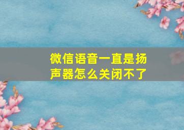 微信语音一直是扬声器怎么关闭不了