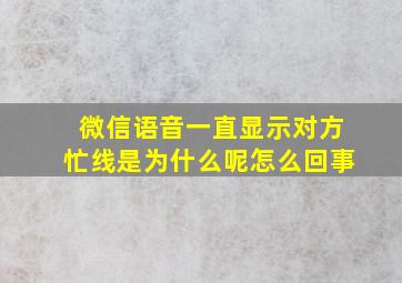 微信语音一直显示对方忙线是为什么呢怎么回事